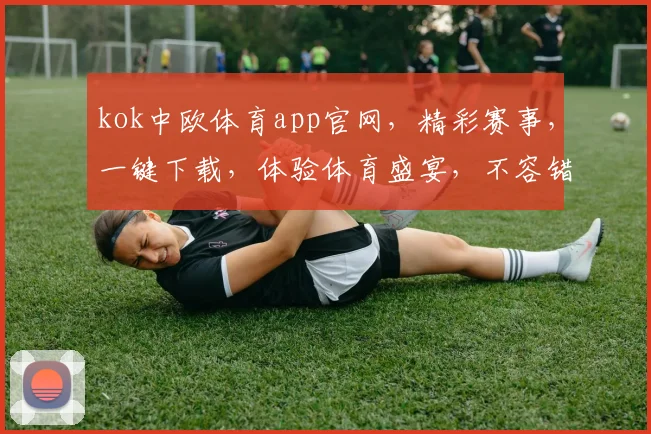 kok中欧体育app官网，精彩赛事，一键下载，体验体育盛宴，不容错过，三大亮点，一网打尽