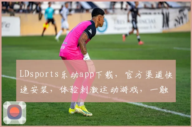 LDsports乐动app下载，官方渠道快速安装，体验刺激运动游戏，一触即达