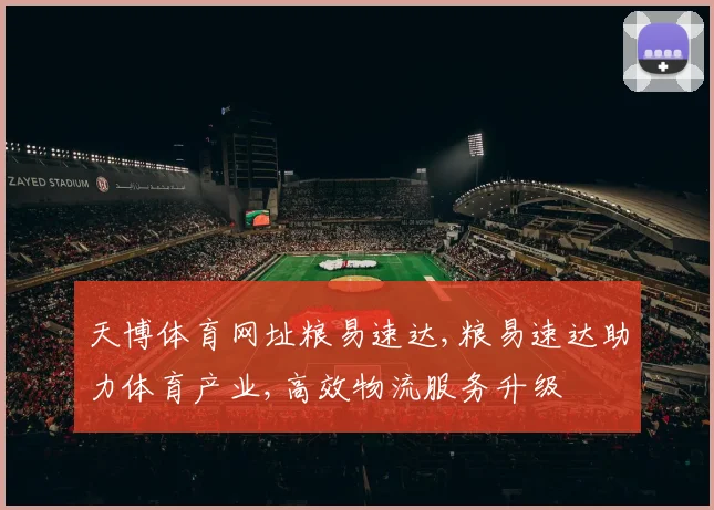 天博体育网址粮易速达,粮易速达助力体育产业,高效物流服务升级