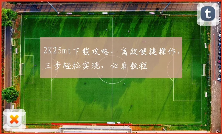 2K25mt下载攻略，高效便捷操作，三步轻松实现，必看教程