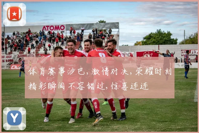体育赛事沙巴,激情对决,荣耀时刻精彩瞬间不容错过,惊喜连连
