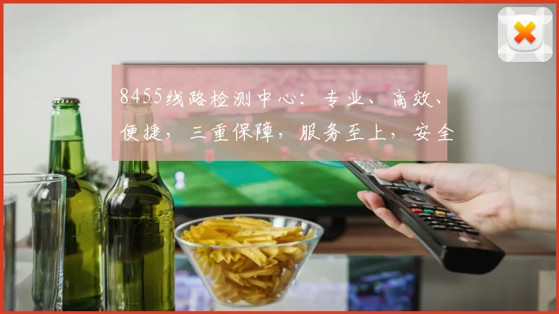 8455线路检测中心：专业、高效、便捷，三重保障，服务至上，安全无忧，您的首选
