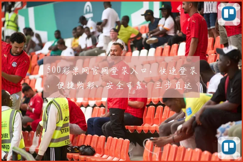 500彩票网官网登录入口，快速登录，便捷购彩，安全可靠，三步直达