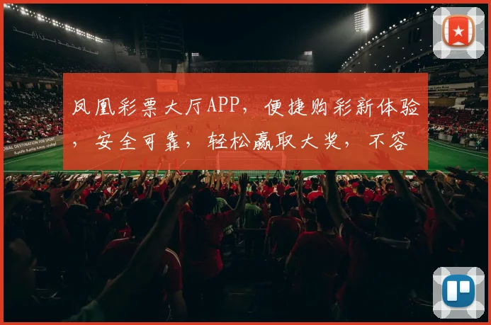 凤凰彩票大厅APP，便捷购彩新体验，安全可靠，轻松赢取大奖，不容错过