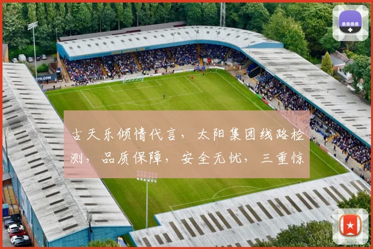古天乐倾情代言，太阳集团线路检测，品质保障，安全无忧，三重惊喜，不容错过